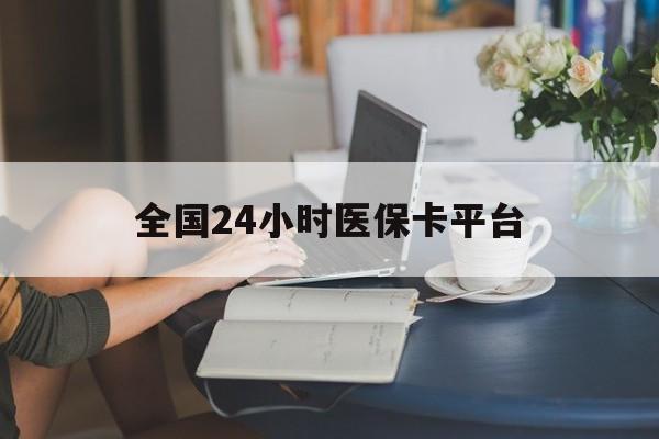 佛山全国24小时医保卡平台(医保24小时服务标志)