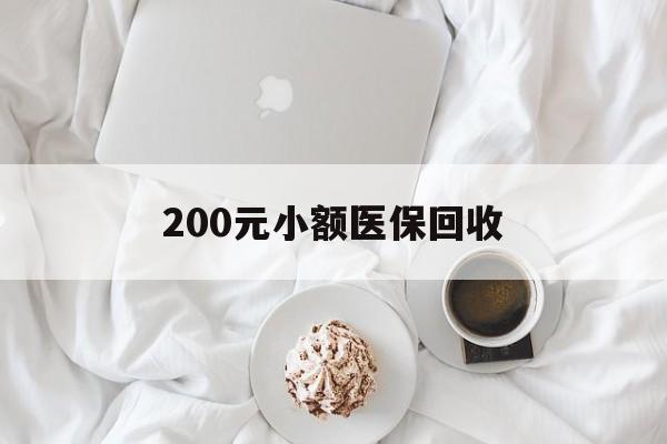 佛山200元小额医保回收(小额医保取现)