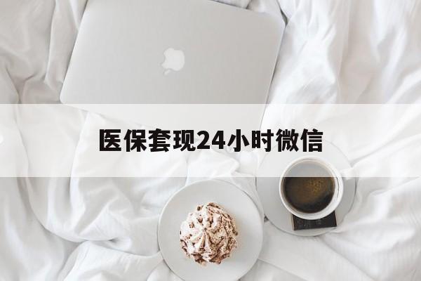 佛山医保套现24小时微信(医保卡提取现金到微信)