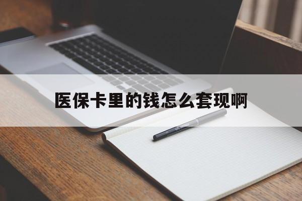 佛山医保卡里的钱怎么套现啊(医保卡的钱怎么套出来啊)