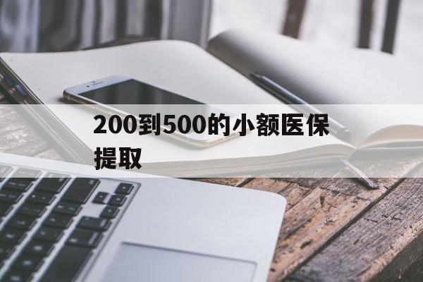 佛山200到500的小额医保提取(200到500的小额医保提取微信)
