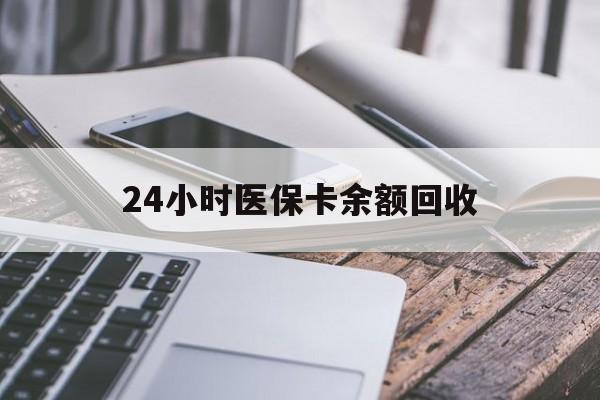 佛山24小时医保卡余额回收(24小时医保卡余额回收联系方式)