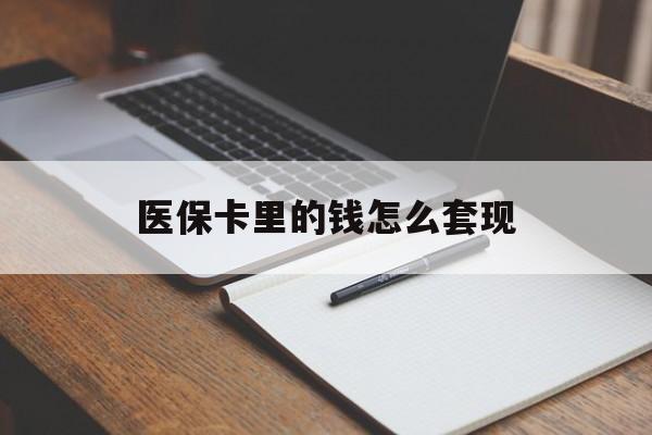 佛山医保卡里的钱怎么套现(医保卡里的钱怎么套现到银行卡)