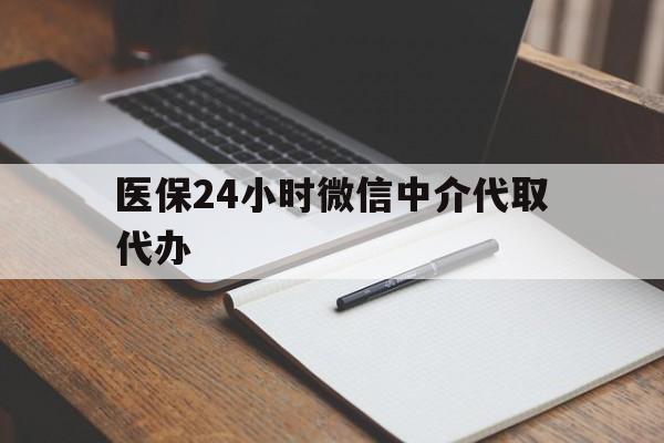 佛山医保24小时微信中介代取代办(代办医疗保险中介怎么收费)