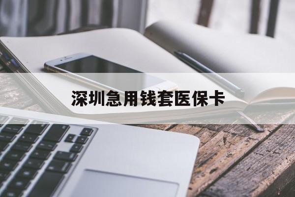 佛山深圳急用钱套医保卡(24小时套医保卡联系方式)