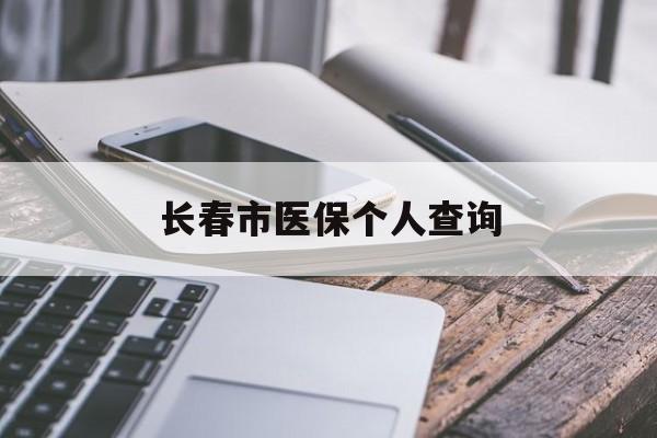佛山长春市医保个人查询(长春医保查询个人账户官网)